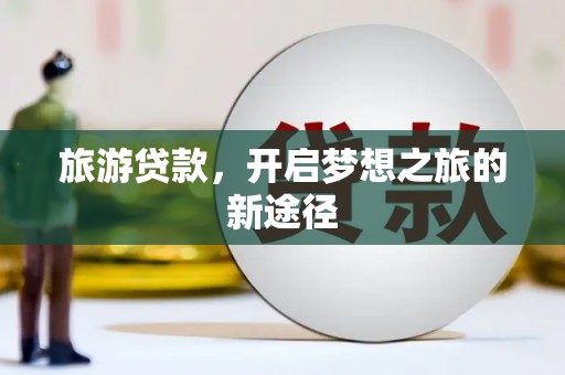 富拉尔基旅游贷款，开启梦想之旅的新途径