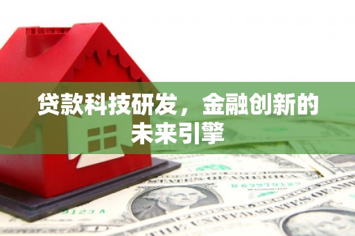 富拉尔基贷款科技研发，金融创新的未来引擎