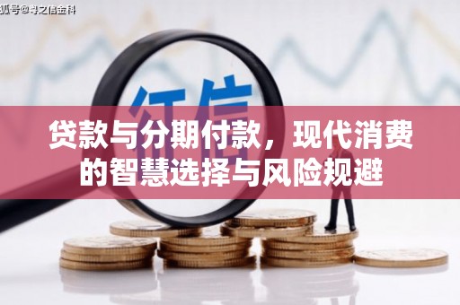 富拉尔基贷款与分期付款，现代消费的智慧选择与风险规避