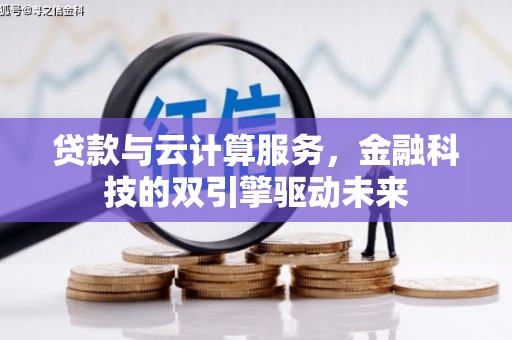 富拉尔基贷款与云计算服务，金融科技的双引擎驱动未来