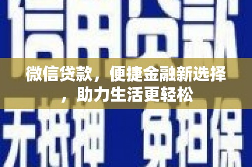 富拉尔基微信贷款，便捷金融新选择，助力生活更轻松