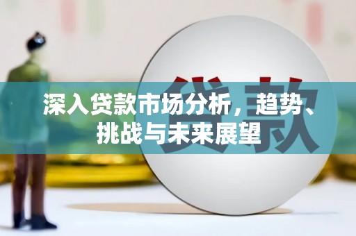 富拉尔基深入贷款市场分析，趋势、挑战与未来展望