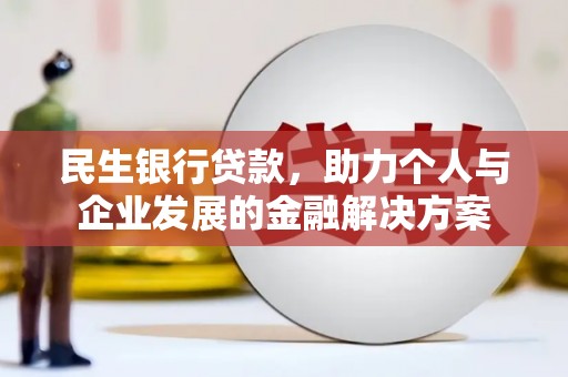 富拉尔基民生银行贷款，助力个人与企业发展的金融解决方案