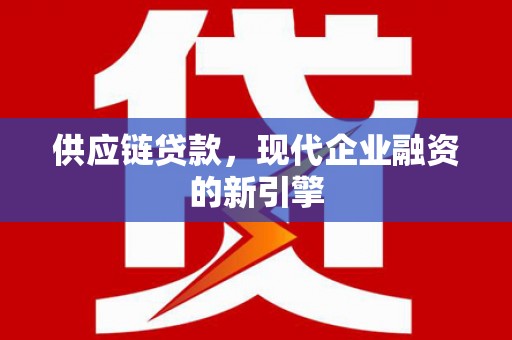 富拉尔基供应链贷款，现代企业融资的新引擎