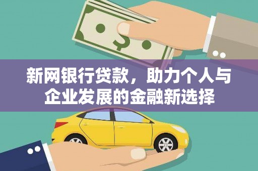 富拉尔基新网银行贷款，助力个人与企业发展的金融新选择