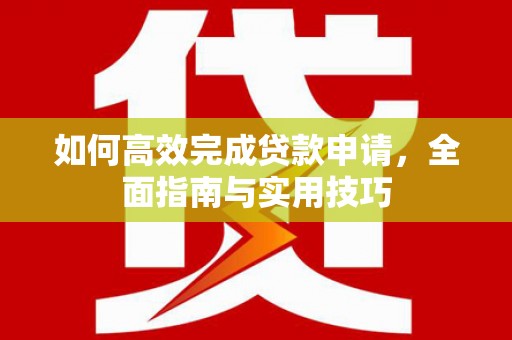 富拉尔基如何高效完成贷款申请，全面指南与实用技巧