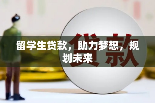 富拉尔基留学生贷款，助力梦想，规划未来