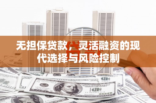 富拉尔基无担保贷款，灵活融资的现代选择与风险控制