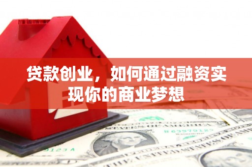富拉尔基贷款创业，如何通过融资实现你的商业梦想
