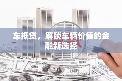 富拉尔基车抵贷，解锁车辆价值的金融新选择