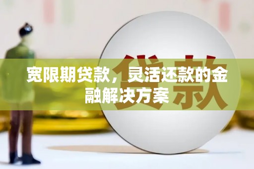 富拉尔基宽限期贷款，灵活还款的金融解决方案
