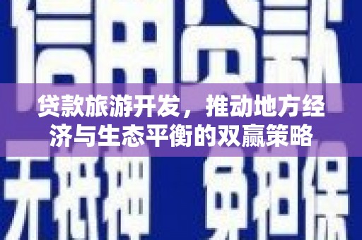 富拉尔基贷款旅游开发，推动地方经济与生态平衡的双赢策略
