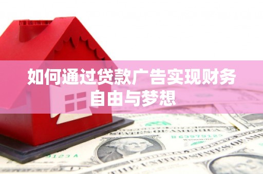 富拉尔基如何通过贷款广告实现财务自由与梦想