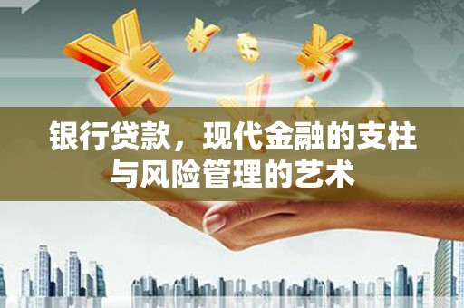 富拉尔基银行贷款，现代金融的支柱与风险管理的艺术