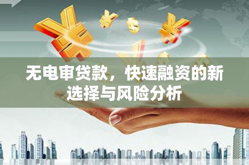 富拉尔基无电审贷款，快速融资的新选择与风险分析