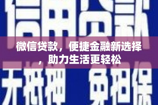 富拉尔基微信贷款，便捷金融新选择，助力生活更轻松