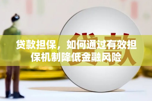 富拉尔基贷款担保，如何通过有效担保机制降低金融风险
