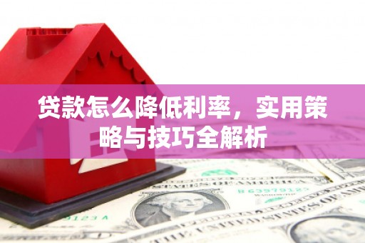 富拉尔基贷款怎么降低利率，实用策略与技巧全解析