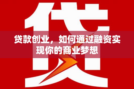 富拉尔基贷款创业，如何通过融资实现你的商业梦想