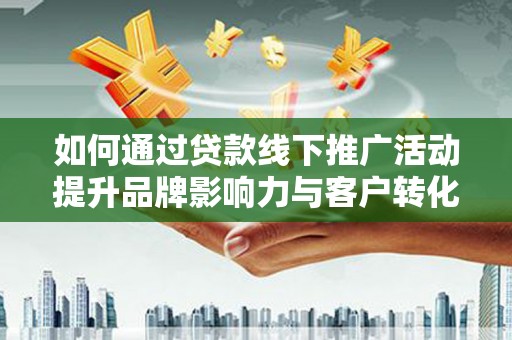 富拉尔基如何通过贷款线下推广活动提升品牌影响力与客户转化率