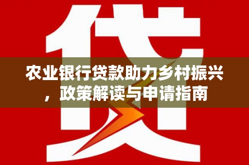 富拉尔基农业银行贷款助力乡村振兴，政策解读与申请指南