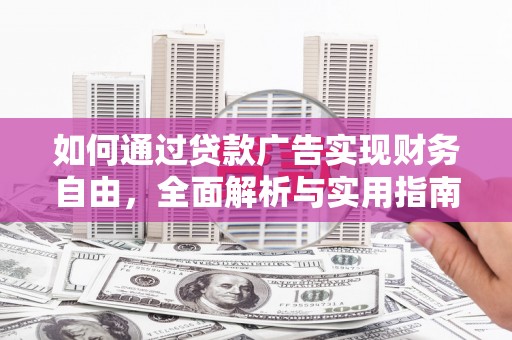 富拉尔基如何通过贷款广告实现财务自由，全面解析与实用指南