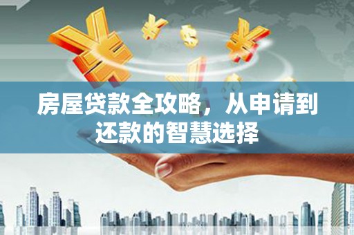 富拉尔基房屋贷款全攻略，从申请到还款的智慧选择