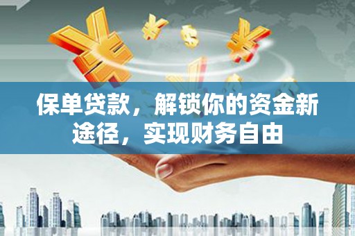 富拉尔基保单贷款，解锁你的资金新途径，实现财务自由