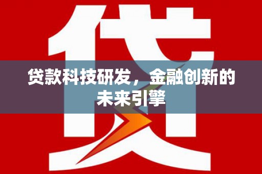 富拉尔基贷款科技研发，金融创新的未来引擎