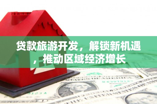 富拉尔基贷款旅游开发，解锁新机遇，推动区域经济增长
