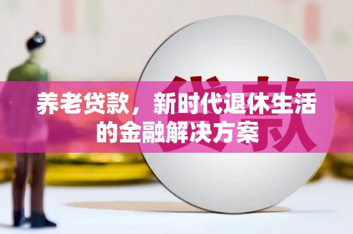 富拉尔基养老贷款，新时代退休生活的金融解决方案