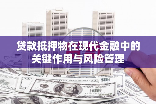 富拉尔基贷款抵押物在现代金融中的关键作用与风险管理
