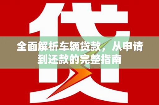 富拉尔基全面解析车辆贷款，从申请到还款的完整指南