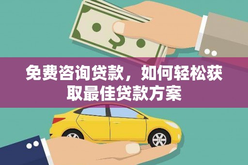 富拉尔基免费咨询贷款，如何轻松获取最佳贷款方案