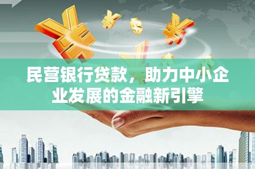 富拉尔基民营银行贷款，助力中小企业发展的金融新引擎