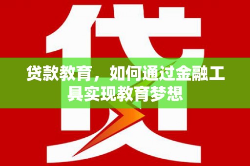 富拉尔基贷款教育，如何通过金融工具实现教育梦想