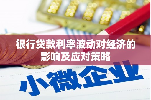 富拉尔基银行贷款利率波动对经济的影响及应对策略