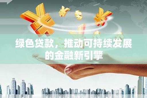 富拉尔基绿色贷款，推动可持续发展的金融新引擎