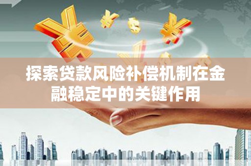 富拉尔基探索贷款风险补偿机制在金融稳定中的关键作用