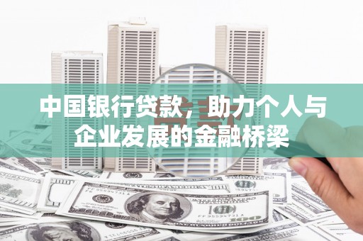 富拉尔基中国银行贷款，助力个人与企业发展的金融桥梁