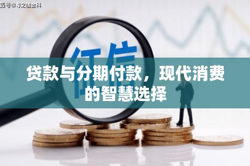 富拉尔基贷款与分期付款，现代消费的智慧选择