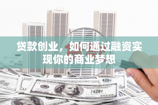 富拉尔基贷款创业，如何通过融资实现你的商业梦想