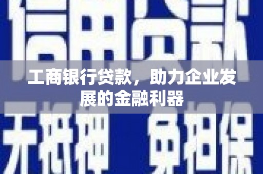 富拉尔基工商银行贷款，助力企业发展的金融利器