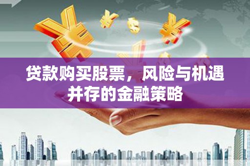 富拉尔基贷款购买股票，风险与机遇并存的金融策略
