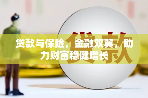 富拉尔基贷款与保险，金融双翼，助力财富稳健增长