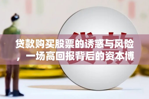 富拉尔基贷款购买股票的诱惑与风险，一场高回报背后的资本博弈