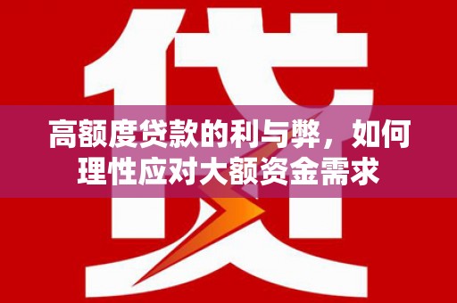 富拉尔基高额度贷款的利与弊，如何理性应对大额资金需求