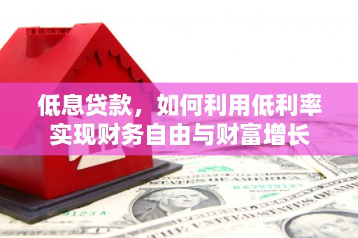 富拉尔基低息贷款，如何利用低利率实现财务自由与财富增长